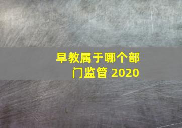 早教属于哪个部门监管 2020